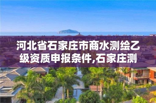 河北省石家庄市商水测绘乙级资质申报条件,石家庄测绘资质代办。 河北省石家庄市商水测绘乙级资质申报条件,石家庄测绘资质代办。