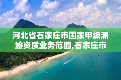 河北省石家庄市国家甲级测绘资质业务范围,石家庄市测绘公司招聘。