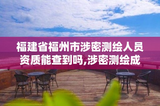 福建省福州市涉密测绘人员资质能查到吗,涉密测绘成果管理人员岗位培训证书的有效期为多少年。
