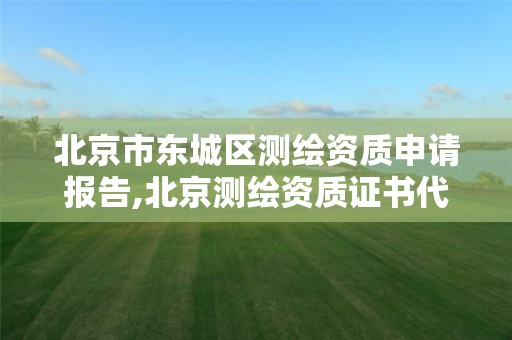 北京市东城区测绘资质申请报告,北京测绘资质证书代办