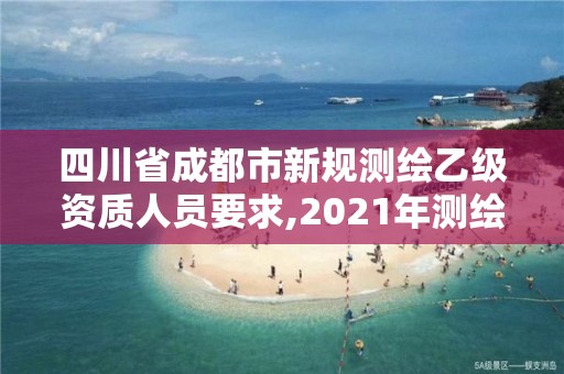 四川省成都市新规测绘乙级资质人员要求,2021年测绘乙级资质申报条件。 四川省成都市新规测绘乙级资质人员要求,2021年测绘乙级资质申报条件。