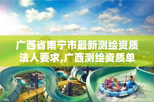 广西省南宁市最新测绘资质法人要求,广西测绘资质单位