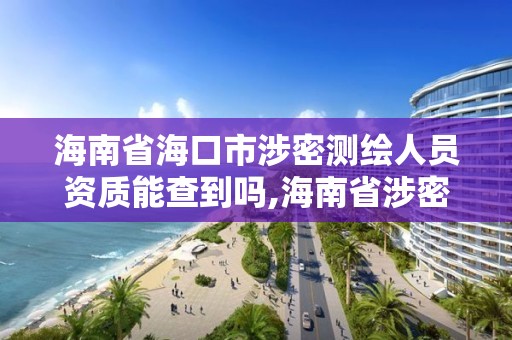 海南省海口市涉密测绘人员资质能查到吗,海南省涉密测绘成果管理人员资格考试。