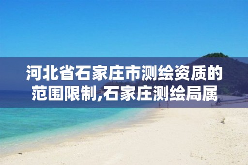 河北省石家庄市测绘资质的范围限制,石家庄测绘局属于哪个区 河北省石家庄市测绘资质的范围限制,石家庄测绘局属于哪个区