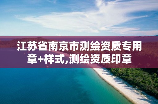 江苏省南京市测绘资质专用章+样式,测绘资质印章