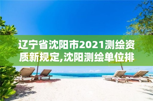 辽宁省沈阳市2021测绘资质新规定,沈阳测绘单位排名