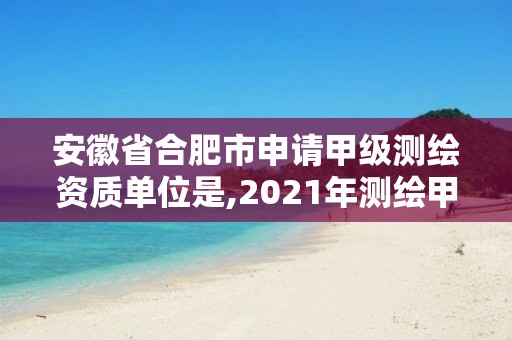安徽省合肥市申请甲级测绘资质单位是,2021年测绘甲级资质申报条件。