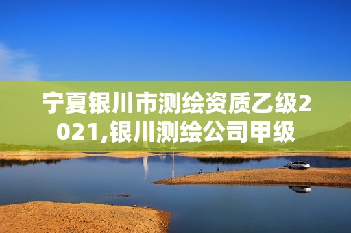 宁夏银川市测绘资质乙级2021,银川测绘公司甲级