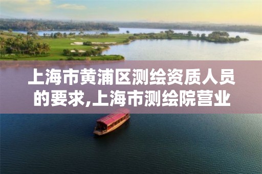 上海市黄浦区测绘资质人员的要求,上海市测绘院营业时间