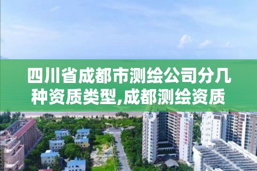 四川省成都市测绘公司分几种资质类型,成都测绘资质办理。