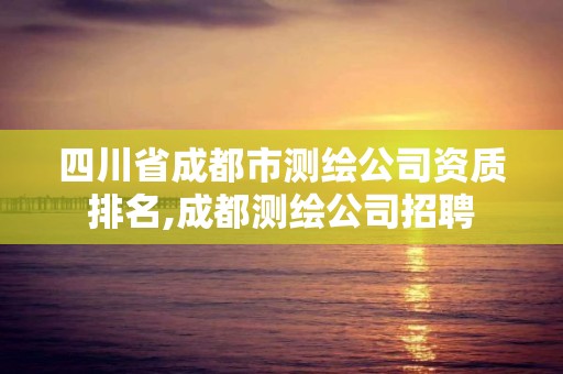 四川省成都市测绘公司资质排名,成都测绘公司招聘