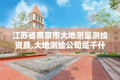 江苏省南京市大地测量测绘资质,大地测绘公司是干什么的