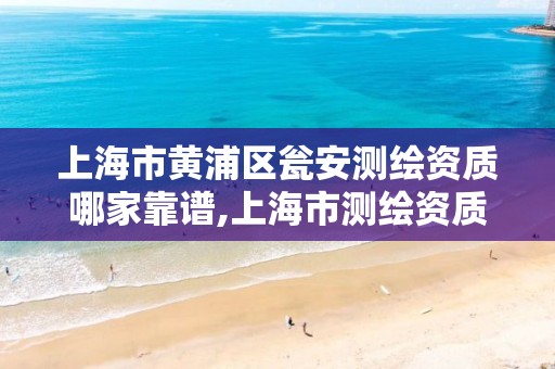 上海市黄浦区瓮安测绘资质哪家靠谱,上海市测绘资质单位名单。