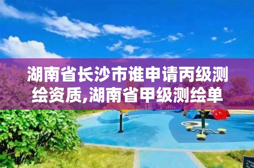 湖南省长沙市谁申请丙级测绘资质,湖南省甲级测绘单位