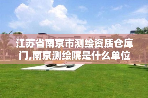 江苏省南京市测绘资质仓库门,南京测绘院是什么单位
