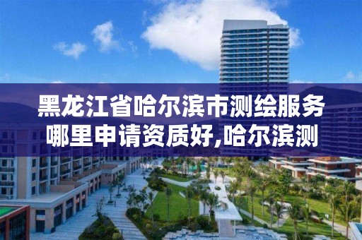 黑龙江省哈尔滨市测绘服务哪里申请资质好,哈尔滨测绘局工资怎么样。