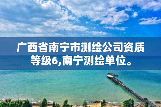 广西省南宁市测绘公司资质等级6,南宁测绘单位。 广西省南宁市测绘公司资质等级6,南宁测绘单位。
