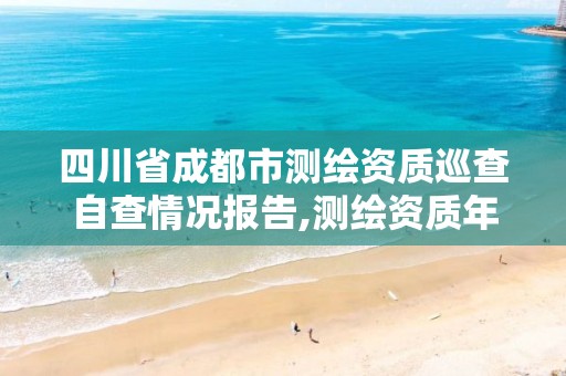 四川省成都市测绘资质巡查自查情况报告,测绘资质年度报告