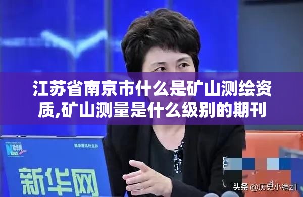 江苏省南京市什么是矿山测绘资质,矿山测量是什么级别的期刊