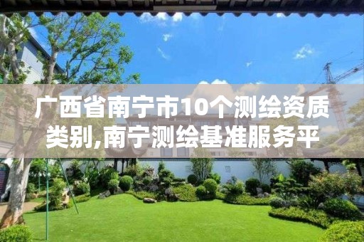 广西省南宁市10个测绘资质类别,南宁测绘基准服务平台