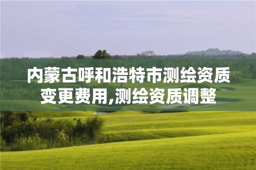内蒙古呼和浩特市测绘资质变更费用,测绘资质调整 内蒙古呼和浩特市测绘资质变更费用,测绘资质调整