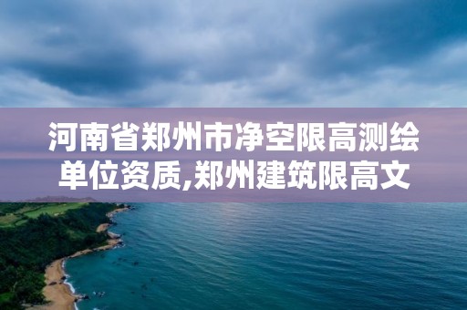 河南省郑州市净空限高测绘单位资质,郑州建筑限高文件