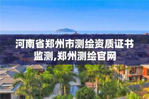 河南省郑州市测绘资质证书监测,郑州测绘官网
