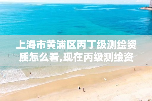 上海市黄浦区丙丁级测绘资质怎么看,现在丙级测绘资质办理需要多少钱。 上海市黄浦区丙丁级测绘资质怎么看,现在丙级测绘资质办理需要多少钱。
