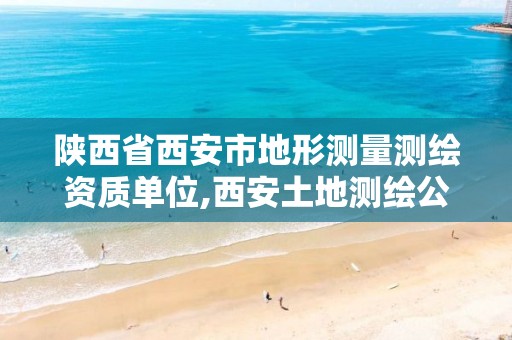 陕西省西安市地形测量测绘资质单位,西安土地测绘公司