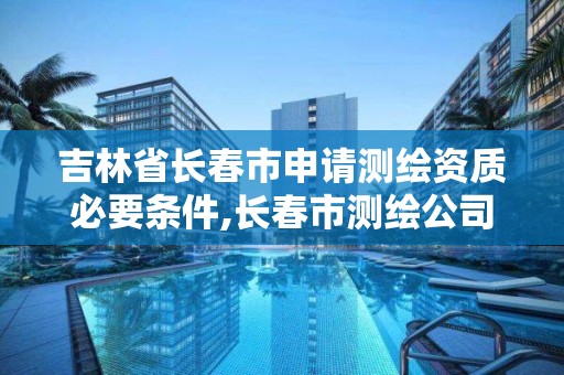 吉林省长春市申请测绘资质必要条件,长春市测绘公司招聘 吉林省长春市申请测绘资质必要条件,长春市测绘公司招聘