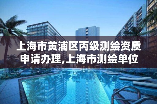 上海市黄浦区丙级测绘资质申请办理,上海市测绘单位名单 上海市黄浦区丙级测绘资质申请办理,上海市测绘单位名单