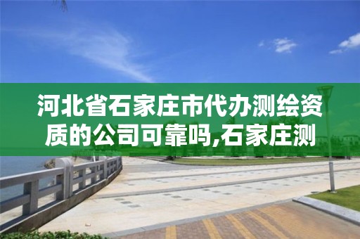 河北省石家庄市代办测绘资质的公司可靠吗,石家庄测绘公司招聘
