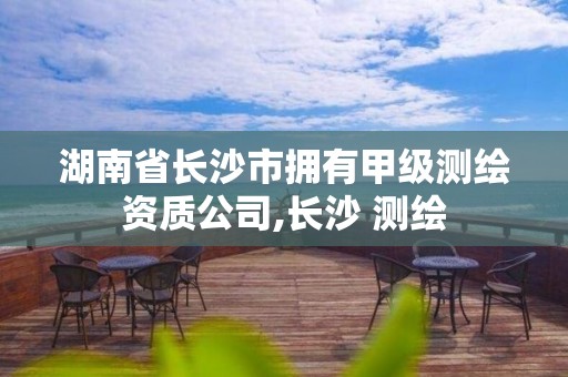 湖南省长沙市拥有甲级测绘资质公司,长沙 测绘