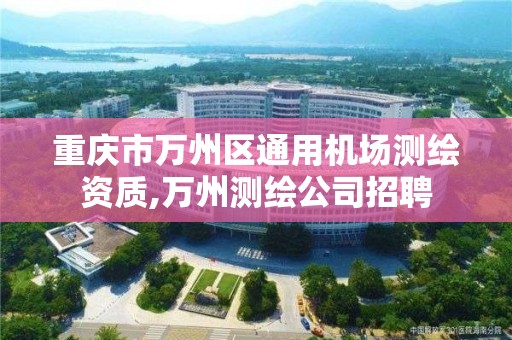 重庆市万州区通用机场测绘资质,万州测绘公司招聘 重庆市万州区通用机场测绘资质,万州测绘公司招聘