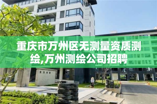 重庆市万州区无测量资质测绘,万州测绘公司招聘
