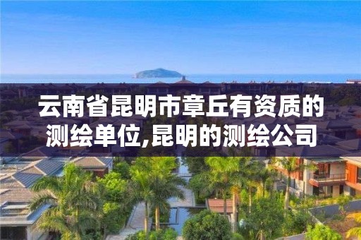 云南省昆明市章丘有资质的测绘单位,昆明的测绘公司。 云南省昆明市章丘有资质的测绘单位,昆明的测绘公司。