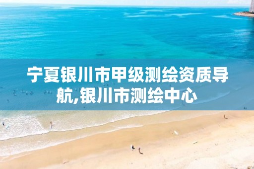 宁夏银川市甲级测绘资质导航,银川市测绘中心