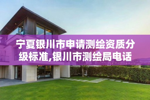 宁夏银川市申请测绘资质分级标准,银川市测绘局电话 宁夏银川市申请测绘资质分级标准,银川市测绘局电话