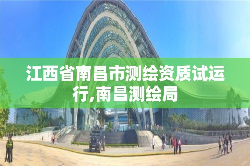 江西省南昌市测绘资质试运行,南昌测绘局