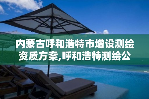内蒙古呼和浩特市增设测绘资质方案,呼和浩特测绘公司招聘