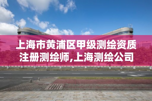 上海市黄浦区甲级测绘资质注册测绘师,上海测绘公司招聘