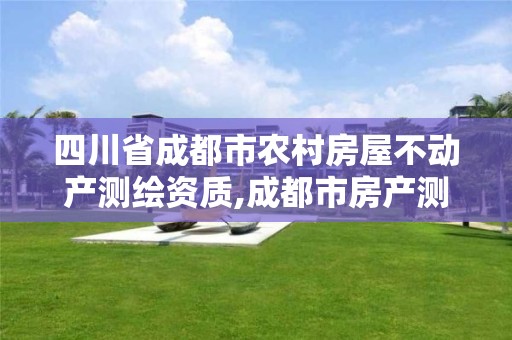四川省成都市农村房屋不动产测绘资质,成都市房产测绘名录库及信用考评结果公示。