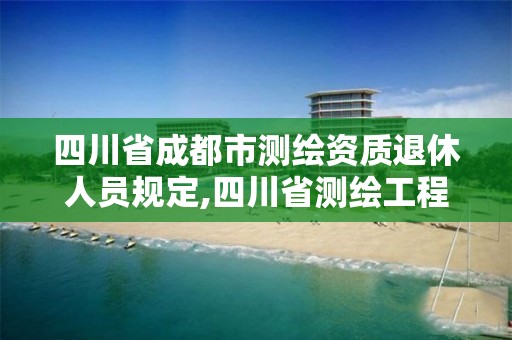 四川省成都市测绘资质退休人员规定,四川省测绘工程技术人员职称申报评审基本条件 四川省成都市测绘资质退休人员规定,四川省测绘工程技术人员职称申报评审基本条件
