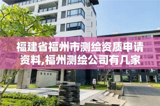 福建省福州市测绘资质申请资料,福州测绘公司有几家