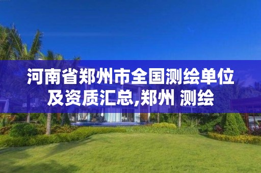 河南省郑州市全国测绘单位及资质汇总,郑州 测绘