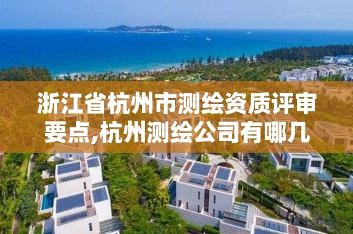 浙江省杭州市测绘资质评审要点,杭州测绘公司有哪几家