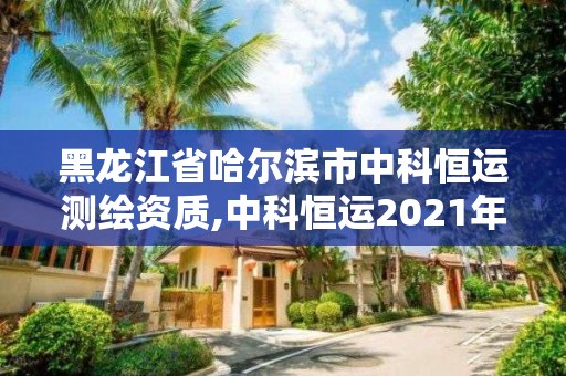黑龙江省哈尔滨市中科恒运测绘资质,中科恒运2021年中标项目 黑龙江省哈尔滨市中科恒运测绘资质,中科恒运2021年中标项目