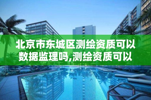 北京市东城区测绘资质可以数据监理吗,测绘资质可以授权吗 北京市东城区测绘资质可以数据监理吗,测绘资质可以授权吗