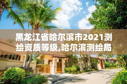 黑龙江省哈尔滨市2021测绘资质等级,哈尔滨测绘局幼儿园是民办还是公办 黑龙江省哈尔滨市2021测绘资质等级,哈尔滨测绘局幼儿园是民办还是公办
