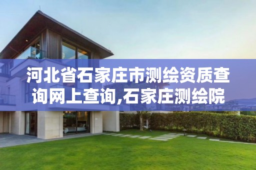 河北省石家庄市测绘资质查询网上查询,石家庄测绘院是国企吗